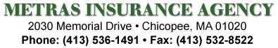 METRAS INSURANCE AGENCY • 2030 Memoral Drive • Chicopee, MA 01020 • Phone: (413) 536-1491 • Fax: (413) 532-8522